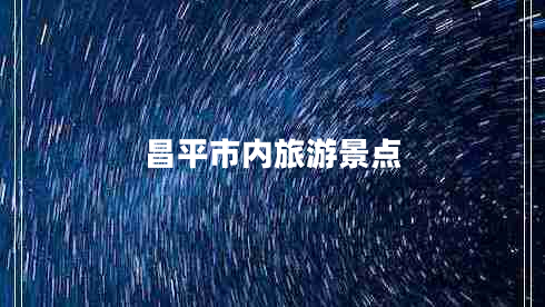 昌平市內(nèi)旅游景點(diǎn)