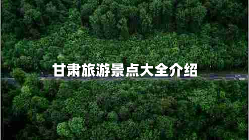 甘肅旅游景點(diǎn)大全介紹 甘肅旅游景點(diǎn)大全介紹