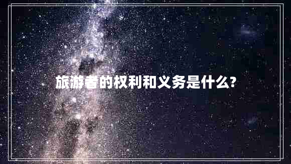 旅游者的權(quán)利和義務(wù)是什么? 旅游者的權(quán)利和義務(wù)是什么?