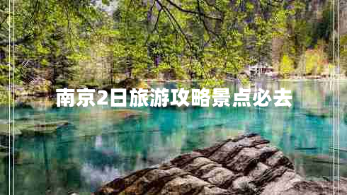 南京2日旅游攻略景點(diǎn)必去 南京2日旅游攻略景點(diǎn)必去