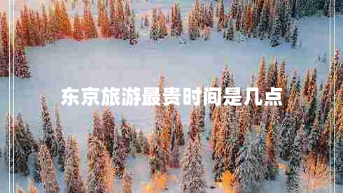 東京旅游最貴時間是幾點