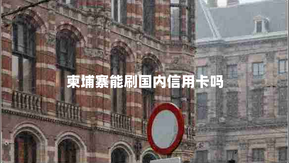 柬埔寨能刷國(guó)內(nèi)信用卡嗎