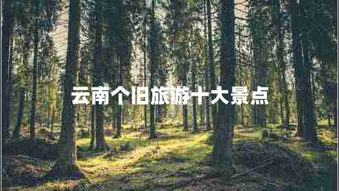 云南個(gè)舊旅游十大景點(diǎn) 云南個(gè)舊旅游十大景點(diǎn)