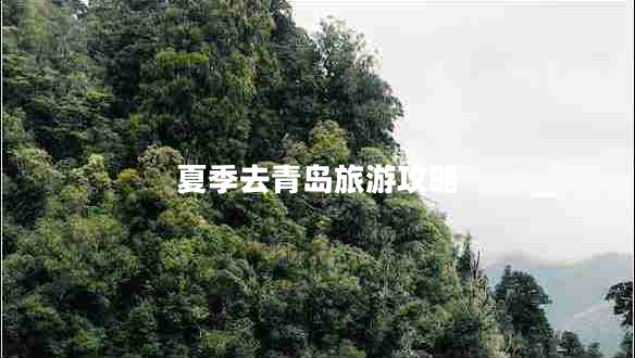 夏季去青島旅游攻略 夏季去青島旅游攻略