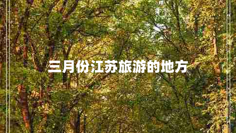 三月份江蘇旅游的地方 三月份江蘇旅游的地方