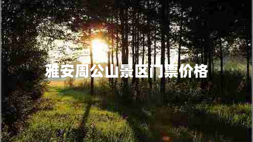雅安周公山景區(qū)門票價格 雅安周公山景區(qū)門票價格