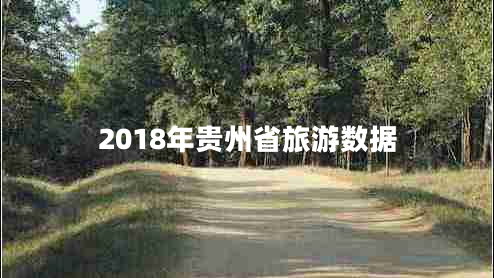 2018年貴州省旅游數(shù)據(jù) 2018年貴州省旅游數(shù)據(jù)