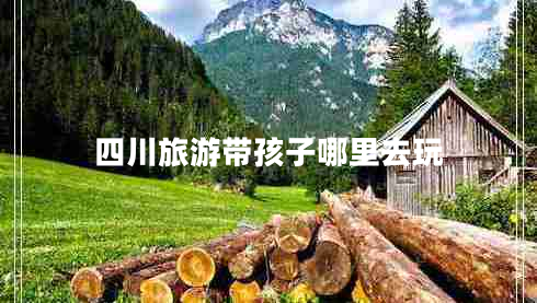 四川旅游帶孩子哪里去玩