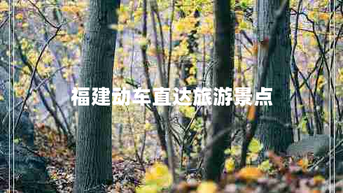 福建動(dòng)車直達(dá)旅游景點(diǎn)