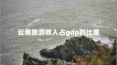 云南旅游收入占gdp的比重