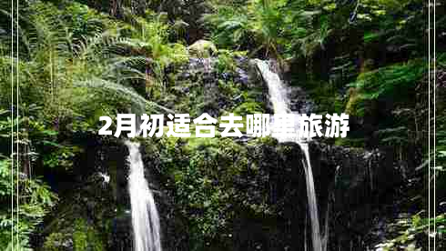 2月初適合去哪里旅游 2月初適合去哪里旅游