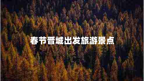 春節(jié)晉城出發(fā)旅游景點