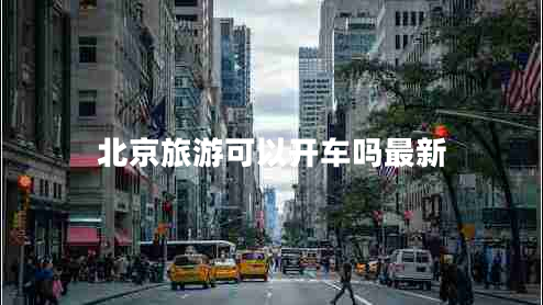 北京旅游可以開車嗎最新