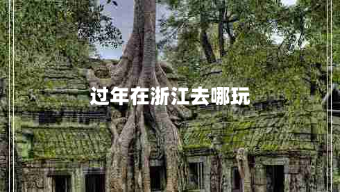 過(guò)年在浙江去哪玩