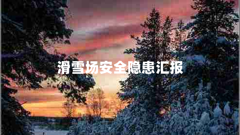 滑雪場安全隱患匯報(bào)