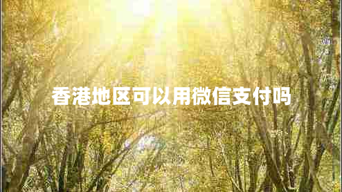 香港地區(qū)可以用微信支付嗎 香港地區(qū)可以用微信支付嗎