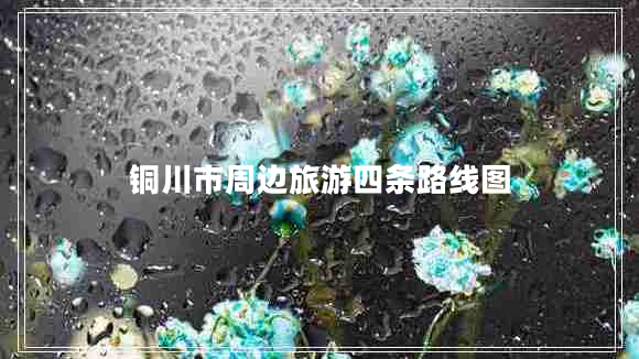 銅川市周邊旅游四條路線圖 銅川市周邊旅游四條路線圖