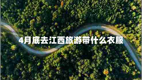 4月底去江西旅游帶什么衣服 4月底去江西旅游帶什么衣服