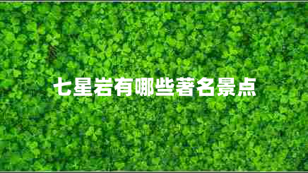 七星巖有哪些著名景點(diǎn) 七星巖有哪些著名景點(diǎn)