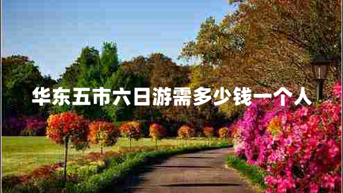 華東五市六日游需多少錢一個(gè)人