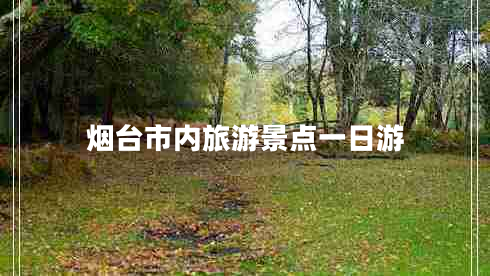 煙臺市內(nèi)旅游景點(diǎn)一日游