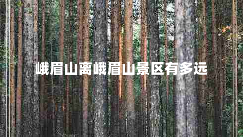 峨眉山離峨眉山景區(qū)有多遠(yuǎn) 峨眉山離峨眉山景區(qū)有多遠(yuǎn)