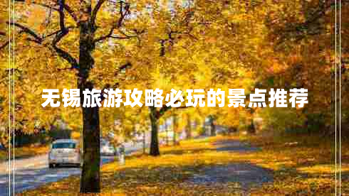 無(wú)錫旅游攻略必玩的景點(diǎn)推薦