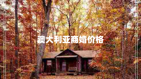 澳大利亞商婚價(jià)格 澳大利亞商婚價(jià)格