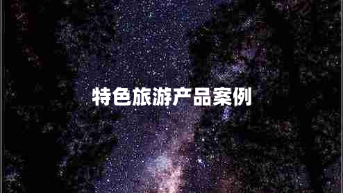 特色旅游產(chǎn)品案例