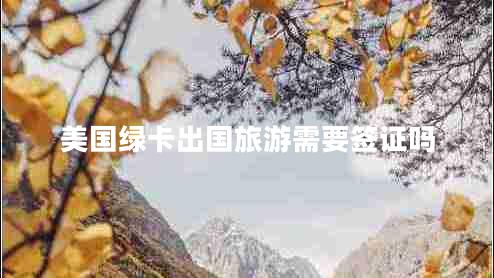 美國(guó)綠卡出國(guó)旅游需要簽證嗎