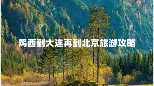 雞西到大連再到北京旅游攻略