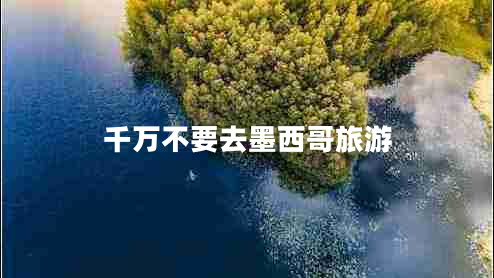 千萬不要去墨西哥旅游