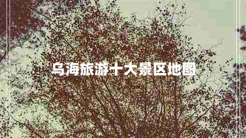 烏海旅游十大景區(qū)地圖