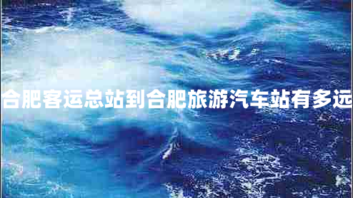 合肥客運(yùn)總站到合肥旅游汽車站有多遠(yuǎn) 合肥客運(yùn)總站到合肥旅游汽車站有多遠(yuǎn)