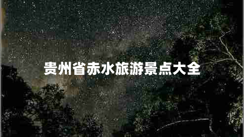 貴州省赤水旅游景點(diǎn)大全