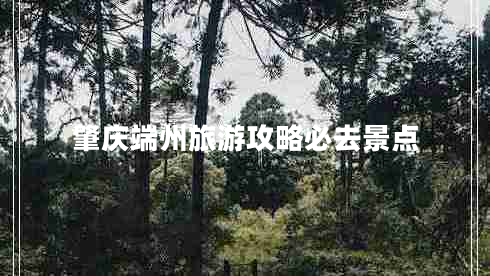 肇慶端州旅游攻略必去景點(diǎn)