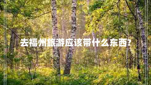 去福州旅游應(yīng)該帶什么東西?