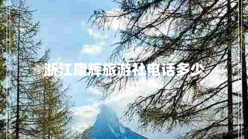 浙江康輝旅游社電話多少