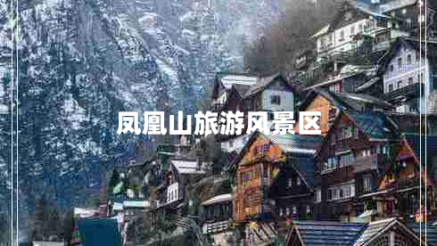 鳳凰山旅游風(fēng)景區(qū) 鳳凰山旅游風(fēng)景區(qū)