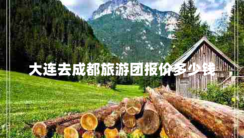 大連去成都旅游團(tuán)報價多少錢 大連去成都旅游團(tuán)報價多少錢