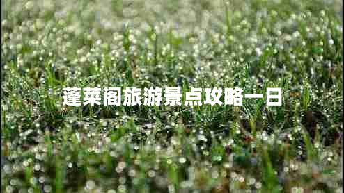 蓬萊閣旅游景點(diǎn)攻略一日 蓬萊閣旅游景點(diǎn)攻略一日