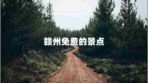 贛州免費的景點 贛州免費的景點