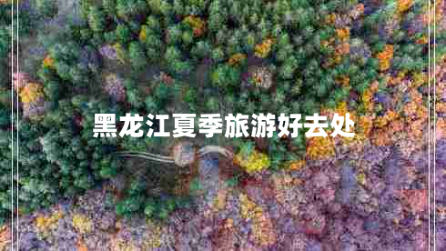 黑龍江夏季旅游好去處 黑龍江夏季旅游好去處