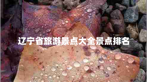 遼寧省旅游景點(diǎn)大全景點(diǎn)排名