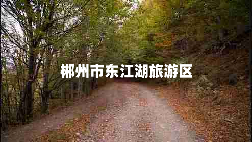 郴州市東江湖旅游區(qū) 郴州市東江湖旅游區(qū)