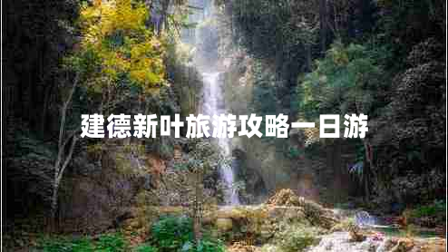 建德新葉旅游攻略一日游