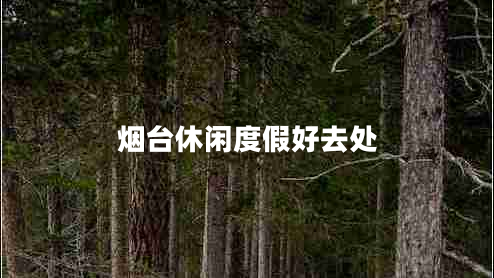 煙臺休閑度假好去處