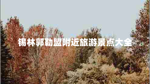 錫林郭勒盟附近旅游景點(diǎn)大全