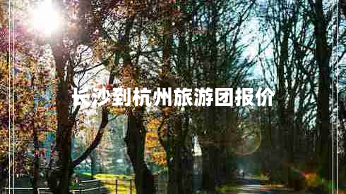 長沙到杭州旅游團報價