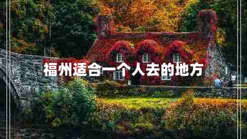 福州適合一個人去的地方 福州適合一個人去的地方